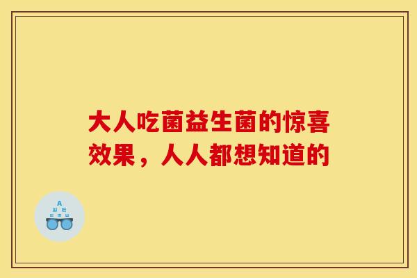 大人吃菌益生菌的惊喜效果，人人都想知道的