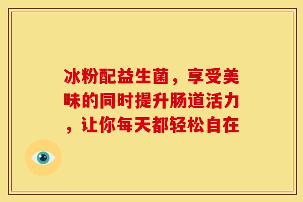 冰粉配益生菌，享受美味的同时提升肠道活力，让你每天都轻松自在