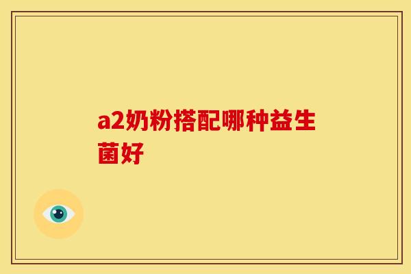 a2奶粉搭配哪种益生菌好