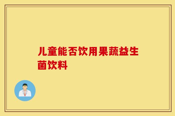 儿童能否饮用果蔬益生菌饮料