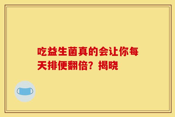 吃益生菌真的会让你每天排便翻倍？揭晓