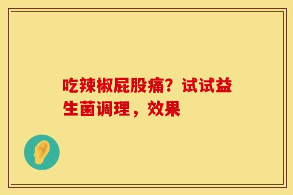 吃辣椒屁股痛？试试益生菌调理，效果