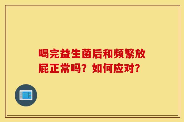 喝完益生菌后和频繁放屁正常吗？如何应对？