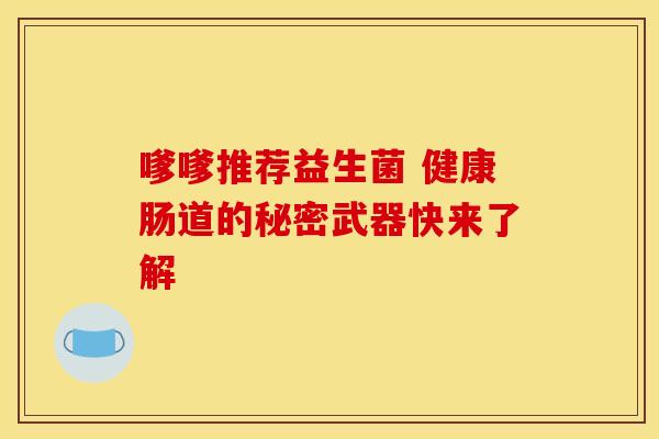嗲嗲推荐益生菌 健康肠道的秘密武器快来了解