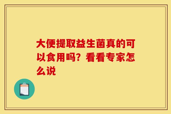 大便提取益生菌真的可以食用吗？看看专家怎么说