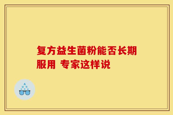 复方益生菌粉能否长期服用 专家这样说