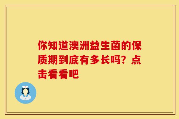 你知道澳洲益生菌的保质期到底有多长吗？点击看看吧