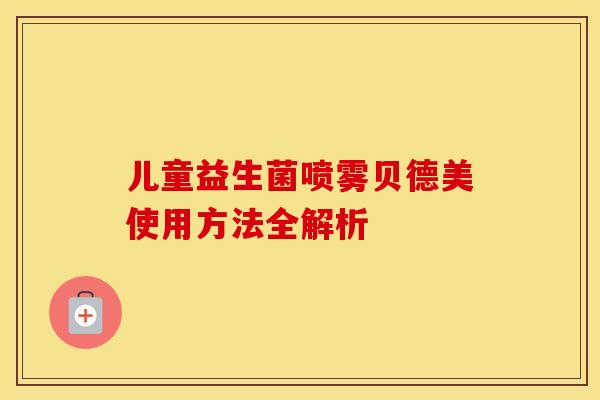 儿童益生菌喷雾贝德美使用方法全解析