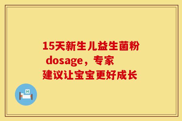 15天新生儿益生菌粉 dosage，专家建议让宝宝更好成长