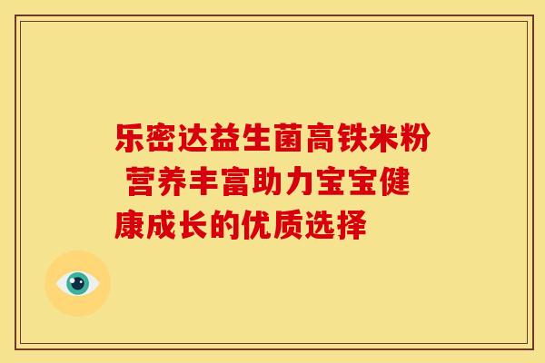 乐密达益生菌高铁米粉 营养丰富助力宝宝健康成长的优质选择