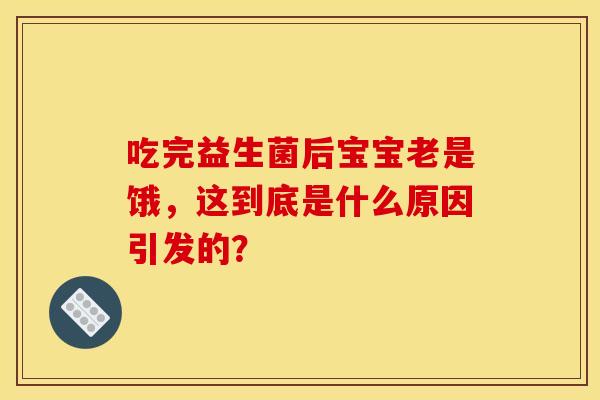 吃完益生菌后宝宝老是饿，这到底是什么原因引发的？