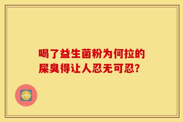 喝了益生菌粉为何拉的屎臭得让人忍无可忍？
