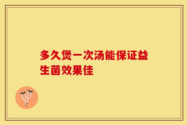 多久煲一次汤能保证益生菌效果佳