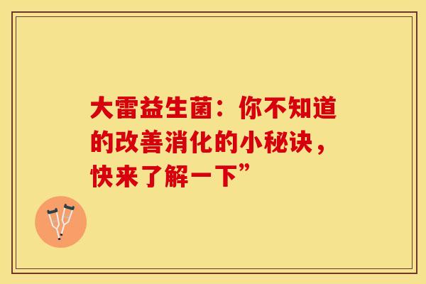 大雷益生菌：你不知道的改善消化的小秘诀，快来了解一下”