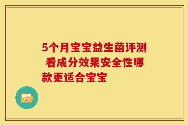 5个月宝宝益生菌评测 看成分效果安全性哪款更适合宝宝