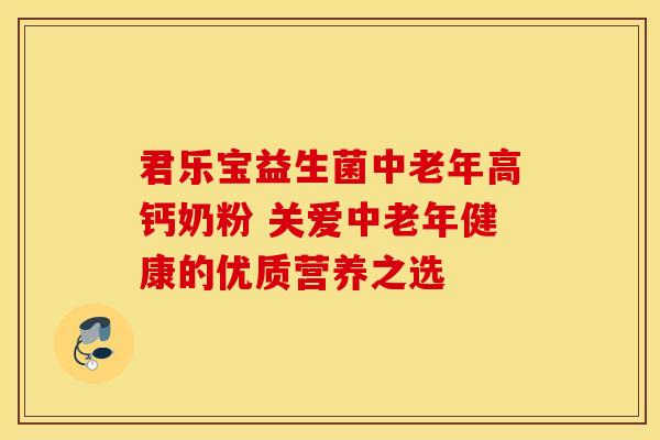 君乐宝益生菌中老年高钙奶粉 关爱中老年健康的优质营养之选