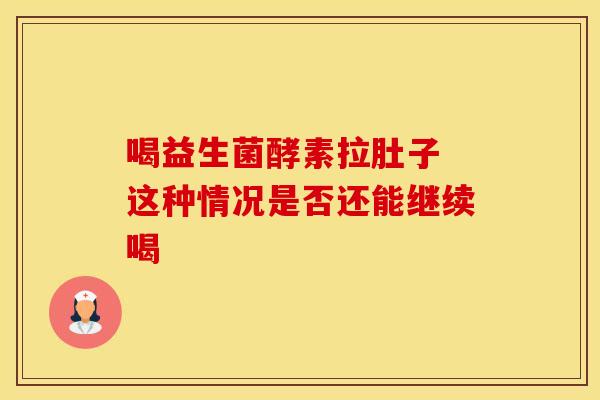 喝益生菌酵素拉肚子 这种情况是否还能继续喝