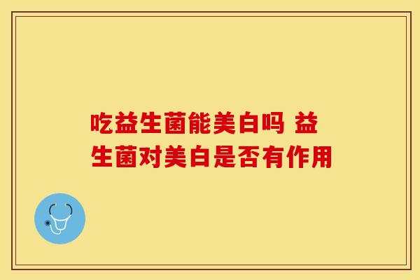吃益生菌能美白吗 益生菌对美白是否有作用