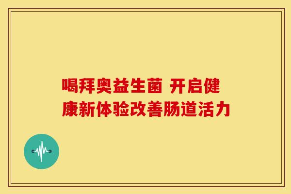 喝拜奥益生菌 开启健康新体验改善肠道活力