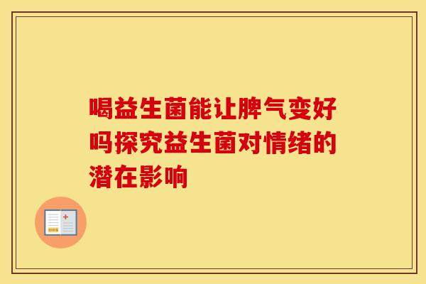 喝益生菌能让脾气变好吗探究益生菌对情绪的潜在影响