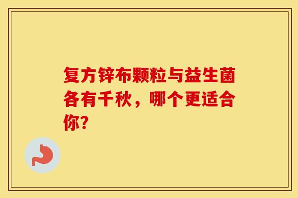 复方锌布颗粒与益生菌各有千秋，哪个更适合你？