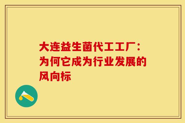 大连益生菌代工工厂：为何它成为行业发展的风向标