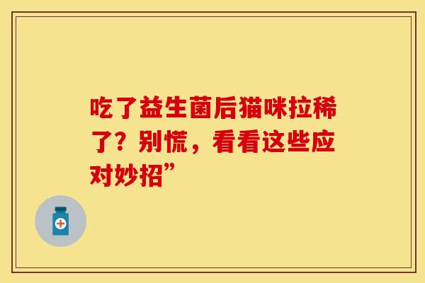 吃了益生菌后猫咪拉稀了？别慌，看看这些应对妙招”