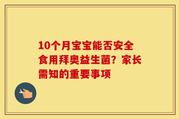 10个月宝宝能否安全食用拜奥益生菌?家长需知的重要事项 10个月宝宝能否安全食用拜奥益生菌?家长需知的重要事项