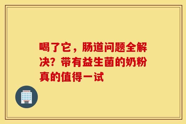 喝了它，肠道问题全解决？带有益生菌的奶粉真的值得一试