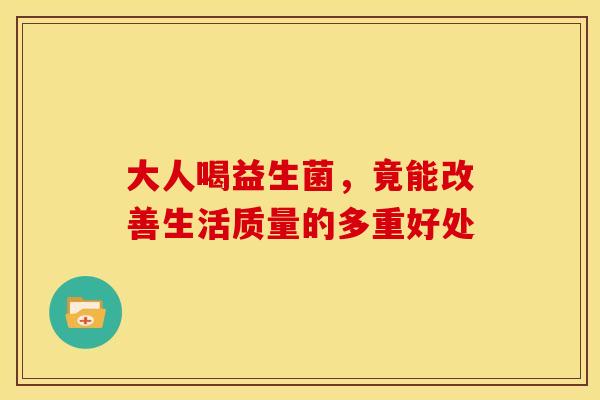 大人喝益生菌，竟能改善生活质量的多重好处
