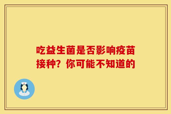吃益生菌是否影响疫苗接种？你可能不知道的