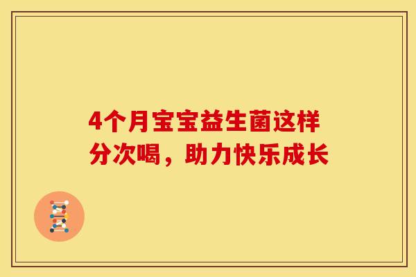 4个月宝宝益生菌这样分次喝，助力快乐成长