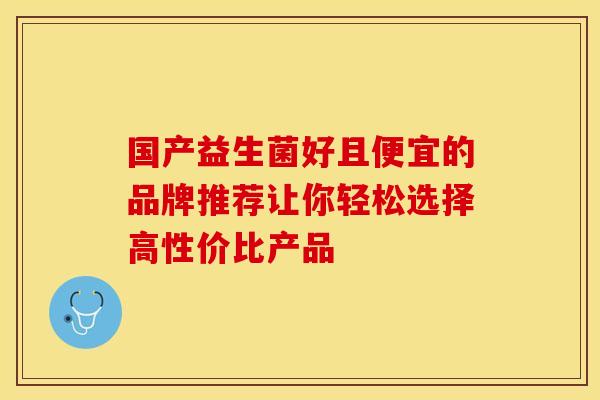 国产益生菌好且便宜的品牌推荐让你轻松选择高性价比产品