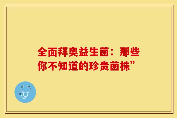 全面拜奥益生菌：那些你不知道的珍贵菌株”