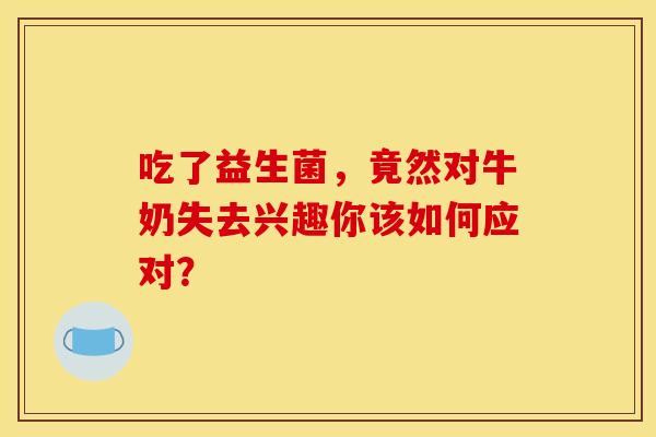 吃了益生菌，竟然对牛奶失去兴趣你该如何应对？