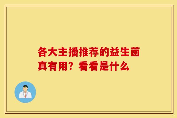 各大主播推荐的益生菌真有用？看看是什么