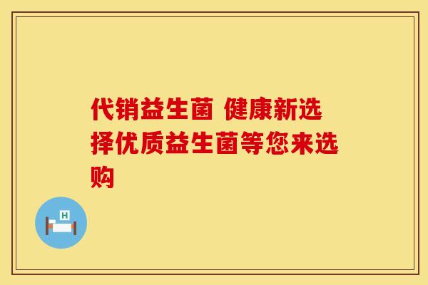代销益生菌 健康新选择优质益生菌等您来选购