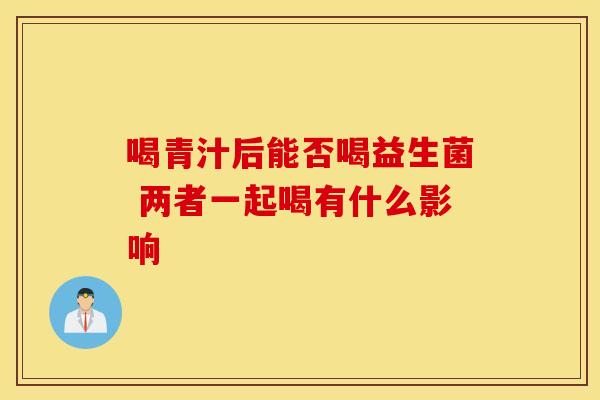 喝青汁后能否喝益生菌 两者一起喝有什么影响