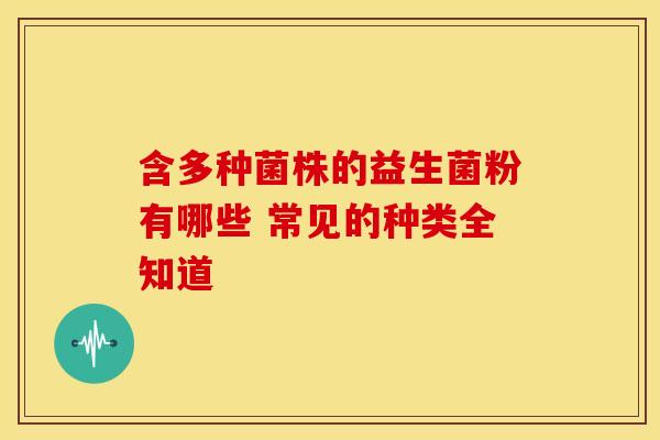 含多种菌株的益生菌粉有哪些 常见的种类全知道