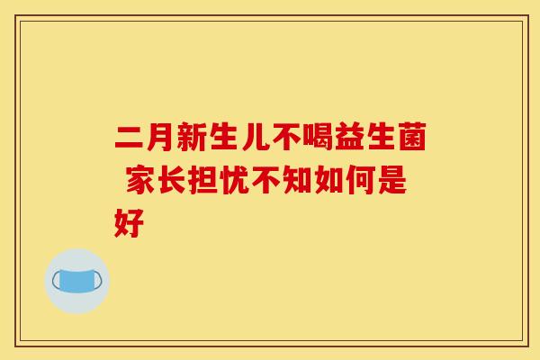 二月新生儿不喝益生菌 家长担忧不知如何是好
