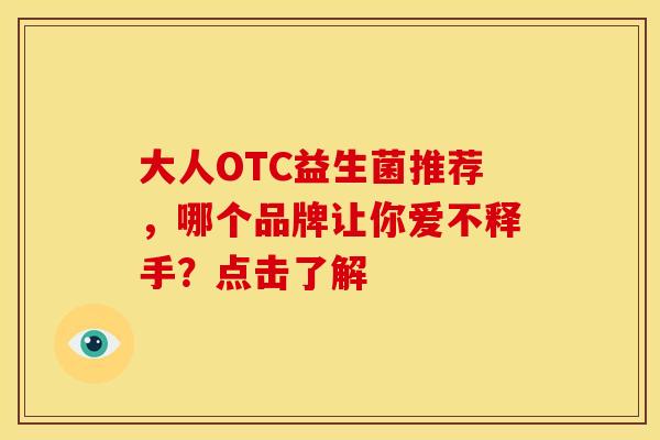 大人OTC益生菌推荐，哪个品牌让你爱不释手？点击了解