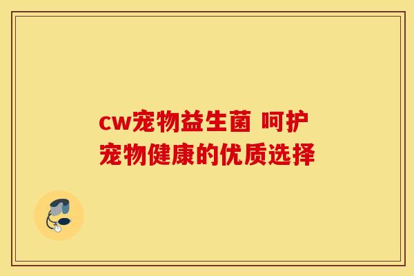 cw宠物益生菌 呵护宠物健康的优质选择