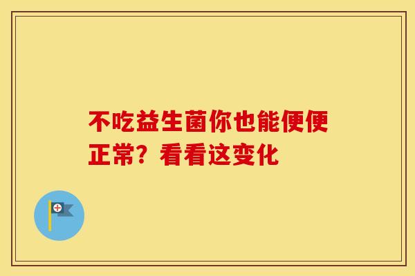 不吃益生菌你也能便便正常？看看这变化