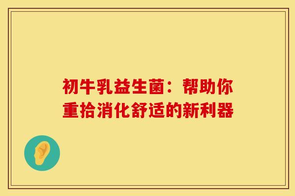 初牛乳益生菌：帮助你重拾消化舒适的新利器