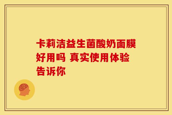 卡莉洁益生菌酸奶面膜好用吗 真实使用体验告诉你