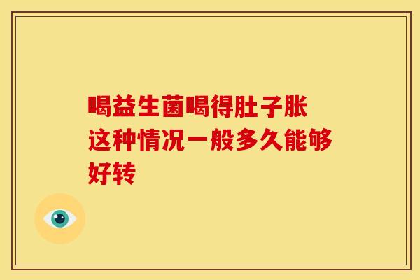 喝益生菌喝得肚子胀 这种情况一般多久能够好转