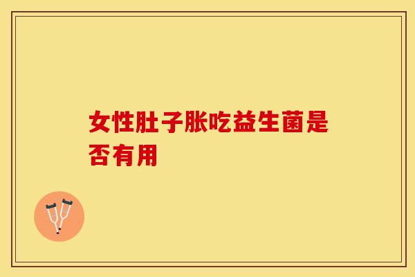 女性肚子胀吃益生菌是否有用
