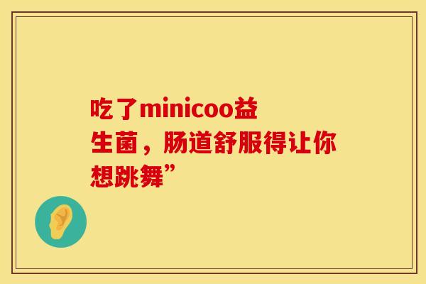 吃了minicoo益生菌，肠道舒服得让你想跳舞”