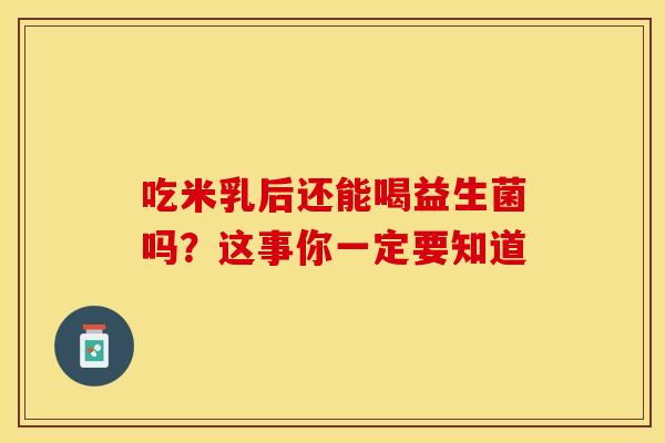 吃米乳后还能喝益生菌吗？这事你一定要知道