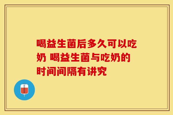 喝益生菌后多久可以吃奶 喝益生菌与吃奶的时间间隔有讲究